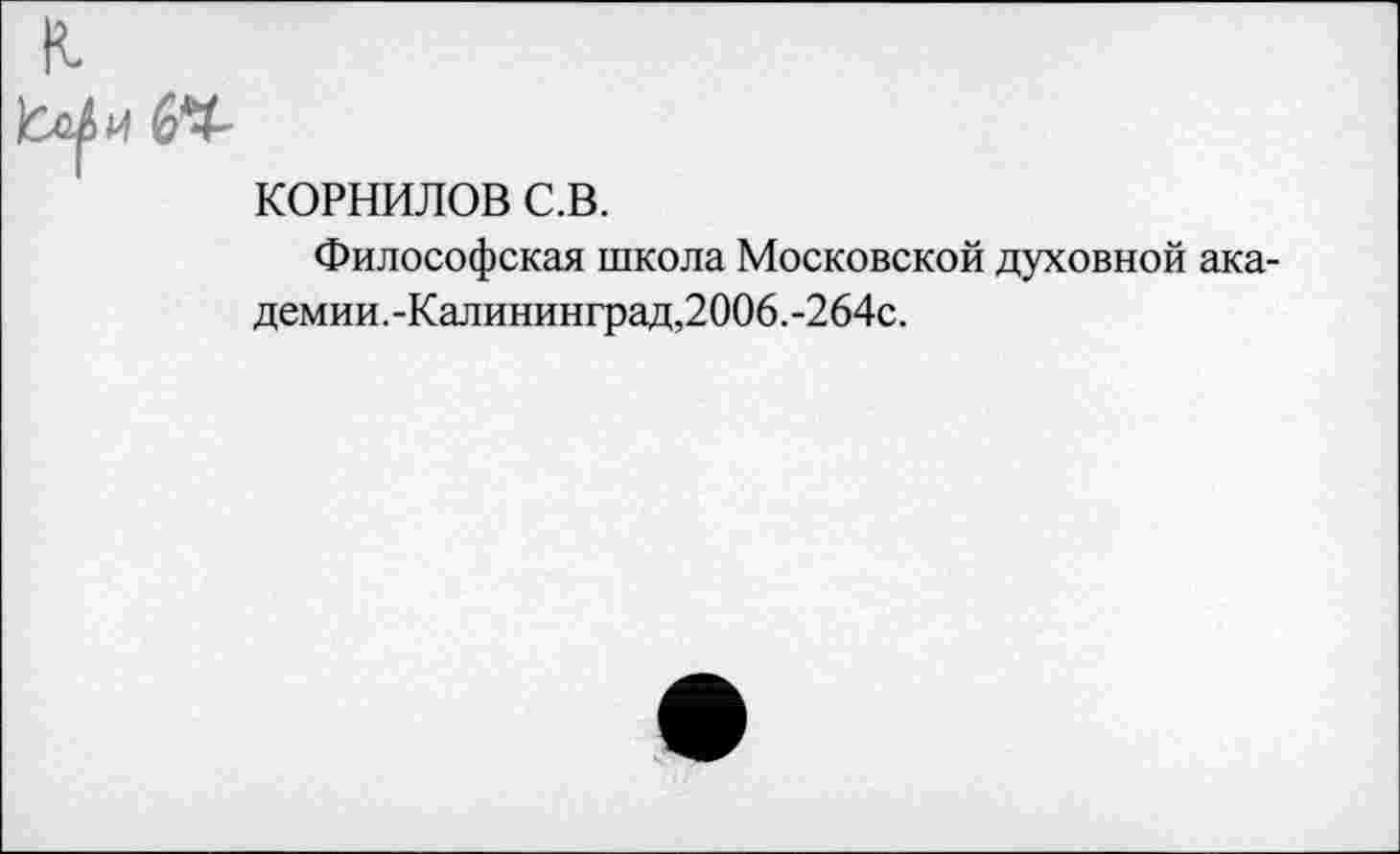 ﻿КОРНИЛОВ с.в.
Философская школа Московской духовной академии.-Калининград,2006.-264с.